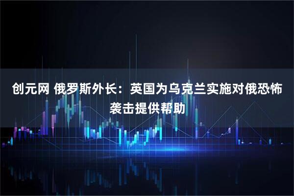 创元网 俄罗斯外长：英国为乌克兰实施对俄恐怖袭击提供帮助
