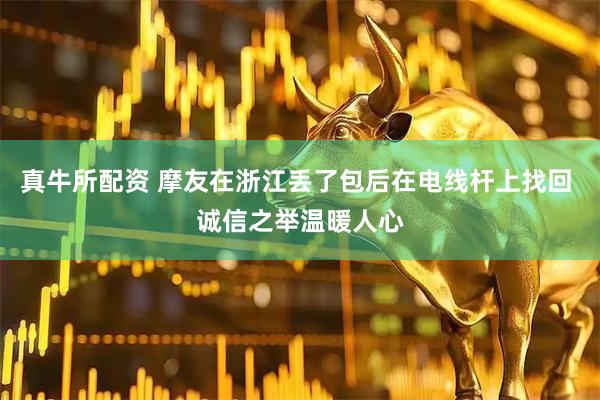真牛所配资 摩友在浙江丢了包后在电线杆上找回 诚信之举温暖人心