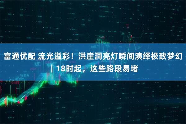 富通优配 流光溢彩！洪崖洞亮灯瞬间演绎极致梦幻｜18时起，这些路段易堵