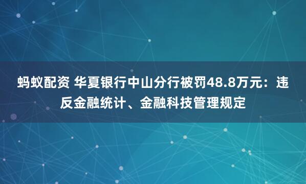 蚂蚁配资 华夏银行中山分行被罚48.8万元：违反金融统计、金融科技管理规定