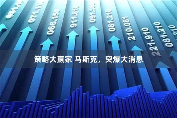 策略大赢家 马斯克，突爆大消息