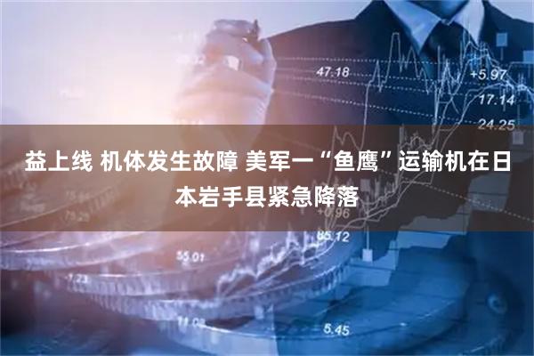 益上线 机体发生故障 美军一“鱼鹰”运输机在日本岩手县紧急降落