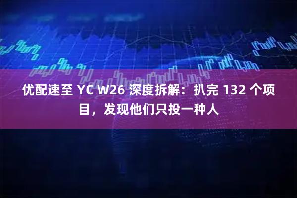 优配速至 YC W26 深度拆解：扒完 132 个项目，发现他们只投一种人