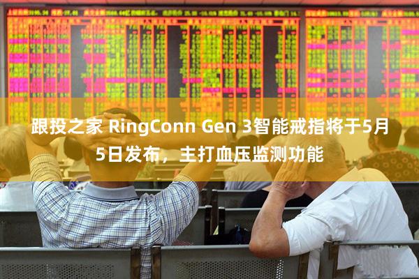 跟投之家 RingConn Gen 3智能戒指将于5月5日发布，主打血压监测功能